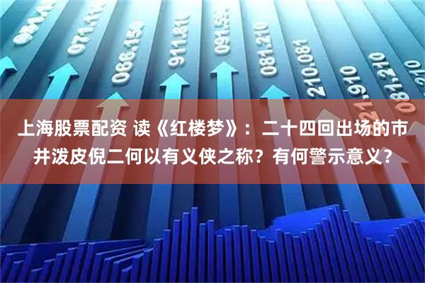上海股票配资 读《红楼梦》：二十四回出场的市井泼皮倪二何以有义侠之称？有何警示意义？