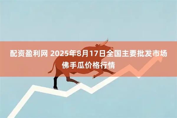 配资盈利网 2025年8月17日全国主要批发市场佛手瓜价格行情