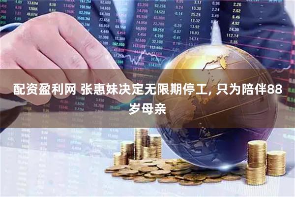 配资盈利网 张惠妹决定无限期停工, 只为陪伴88岁母亲