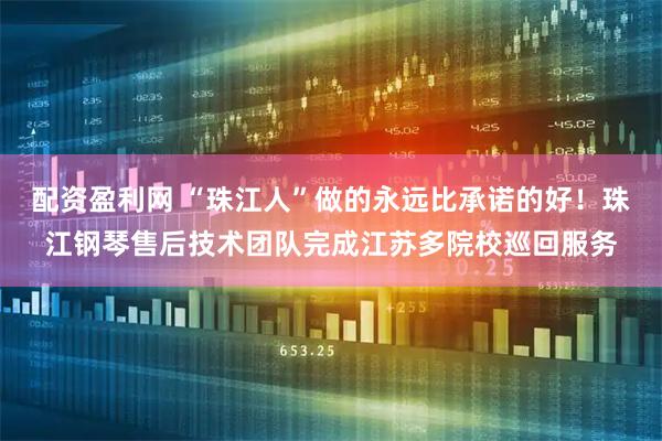 配资盈利网 “珠江人”做的永远比承诺的好！珠江钢琴售后技术团队完成江苏多院校巡回服务